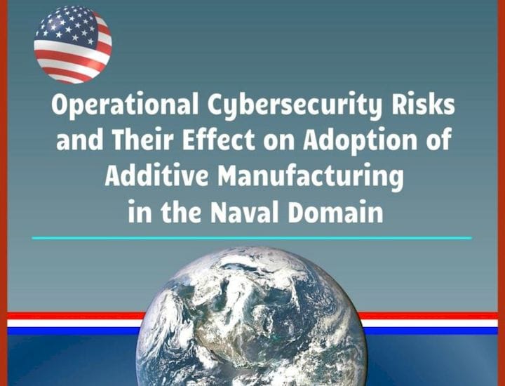  Operational Cybersecurity Risks and Their Effect on Adoption of Additive Manufacturing in the Naval Domain [Source: Amazon] 
